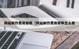 瓦房店网站制作费用做账（网站制作费用做账怎么做）