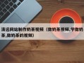 瓦房店清远网站制作奶茶视频（做奶茶视频,学做奶茶,做奶茶的视频）