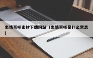 瓦房店表情蛋糕素材下载网站（表情蛋糕是什么意思）