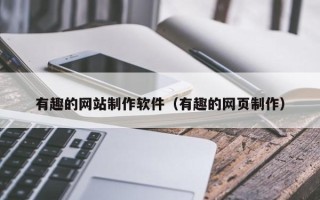 瓦房店有趣的网站制作软件（有趣的网页制作）
