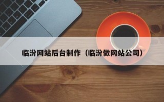 瓦房店临汾网站后台制作（临汾做网站公司）