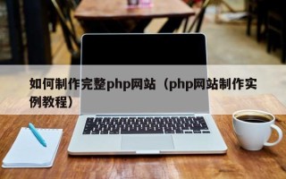 瓦房店如何制作完整php网站（php网站制作实例教程）