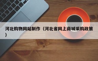 瓦房店河北购物网站制作（河北省网上商城采购政策）