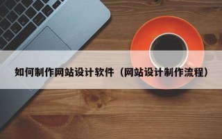 瓦房店如何制作网站设计软件（网站设计制作流程）