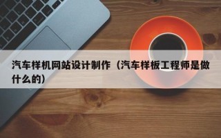 瓦房店汽车样机网站设计制作（汽车样板工程师是做什么的）
