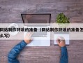 瓦房店网站制作环境的准备（网站制作环境的准备怎么写）