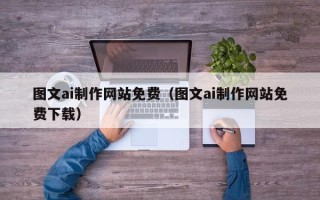 瓦房店图文ai制作网站免费（图文ai制作网站免费下载）