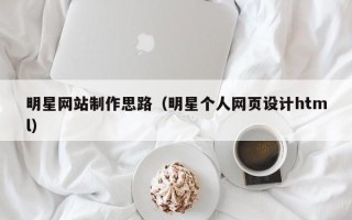 瓦房店明星网站制作思路（明星个人网页设计html）
