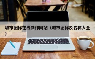 瓦房店城市图标在线制作网站（城市图标及名称大全）