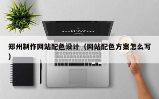 瓦房店郑州制作网站配色设计（网站配色方案怎么写）