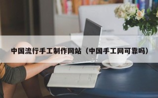 瓦房店中国流行手工制作网站（中国手工网可靠吗）
