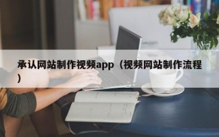 瓦房店承认网站制作视频app（视频网站制作流程）